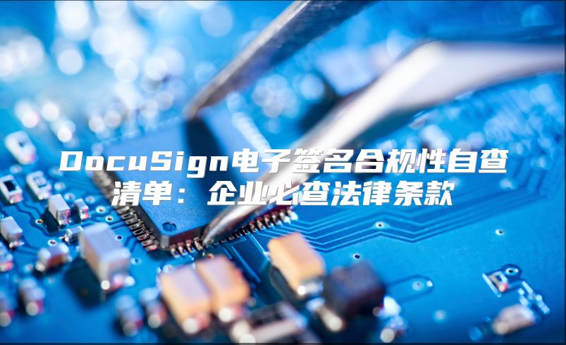 DocuSign电子签名合规性自查清单：企业必查法律条款