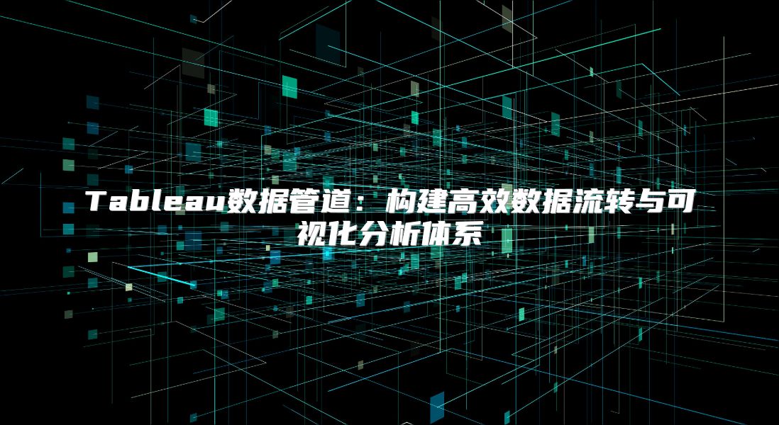 Tableau数据管道：构建高效数据流转与可视化分析体系