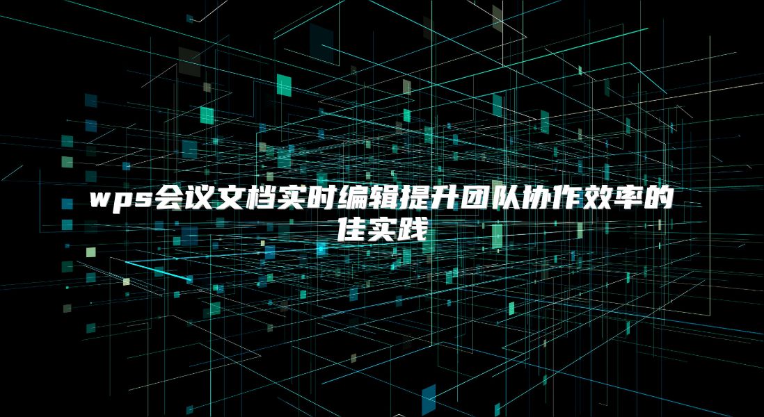 wps会议文档实时编辑提升团队协作效率的佳实践
