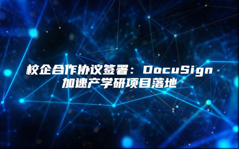 校企合作协议签署：DocuSign加速产学研项目落地