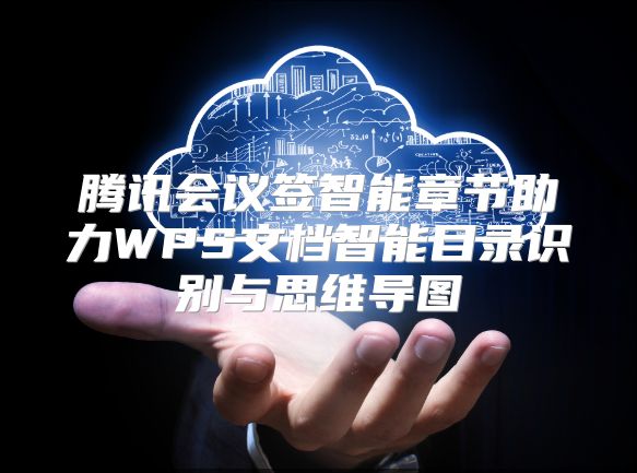 腾讯会议签智能章节助力WPS文档智能目录识别与思维导图