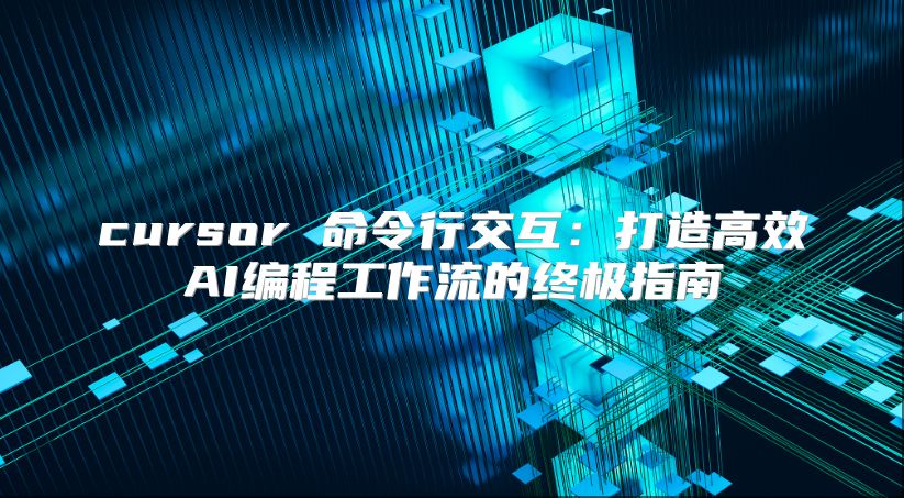 cursor 命令行交互：打造高效AI编程工作流的终极指南
