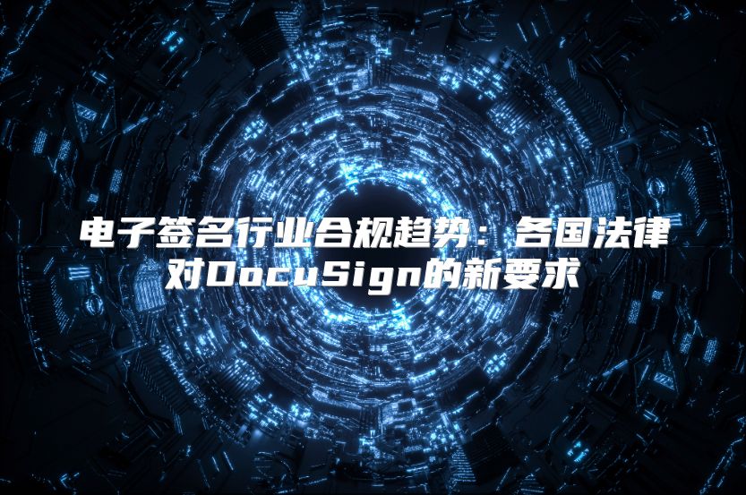 电子签名行业合规趋势：各国法律对DocuSign的新要求