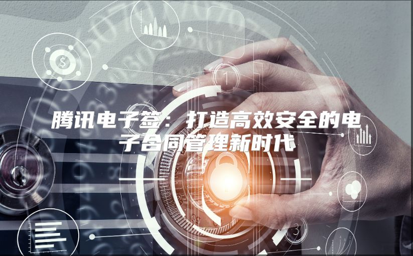腾讯电子签：打造高效安全的电子合同管理新时代