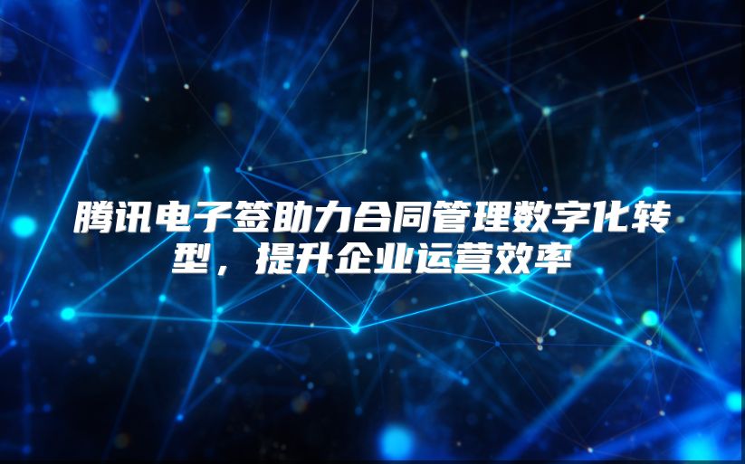 腾讯电子签助力合同管理数字化转型，提升企业运营效率