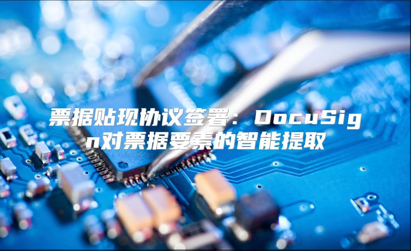 票据贴现协议签署：DocuSign对票据要素的智能提取