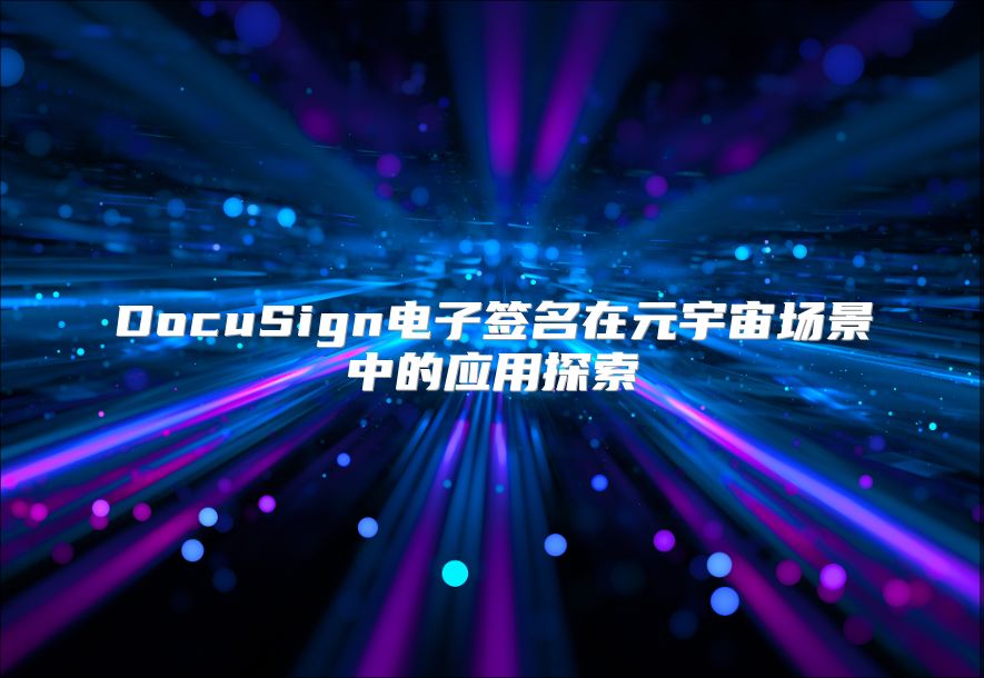 DocuSign电子签名在元宇宙场景中的应用探索