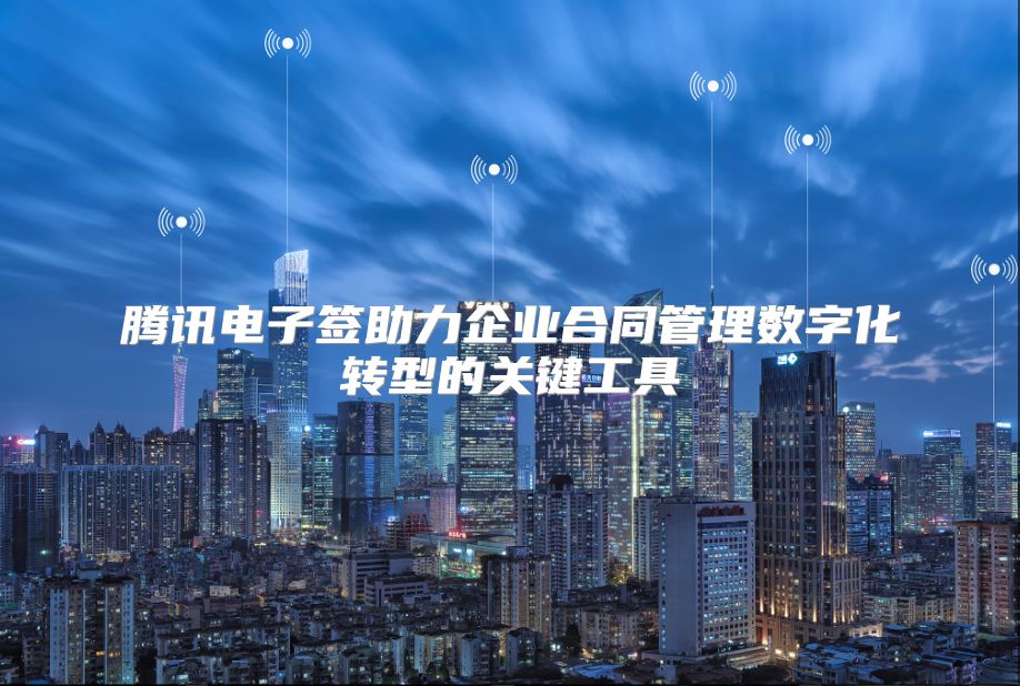 腾讯电子签助力企业合同管理数字化转型的关键工具