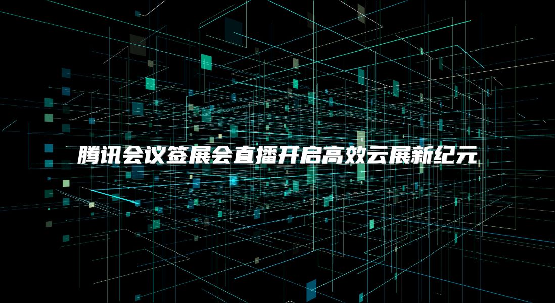 腾讯会议签展会直播开启高效云展新纪元