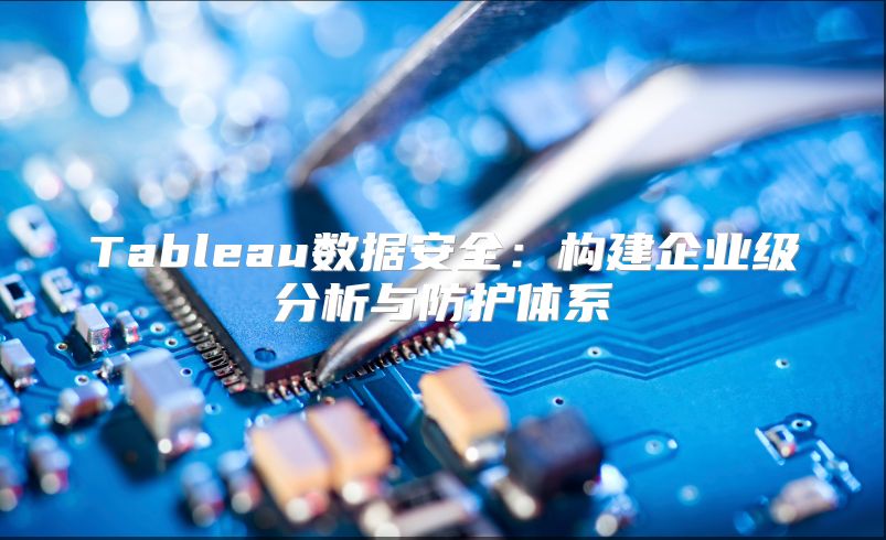 Tableau数据安全：构建企业级分析与防护体系
