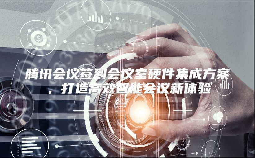 腾讯会议签到会议室硬件集成方案，打造高效智能会议新体验