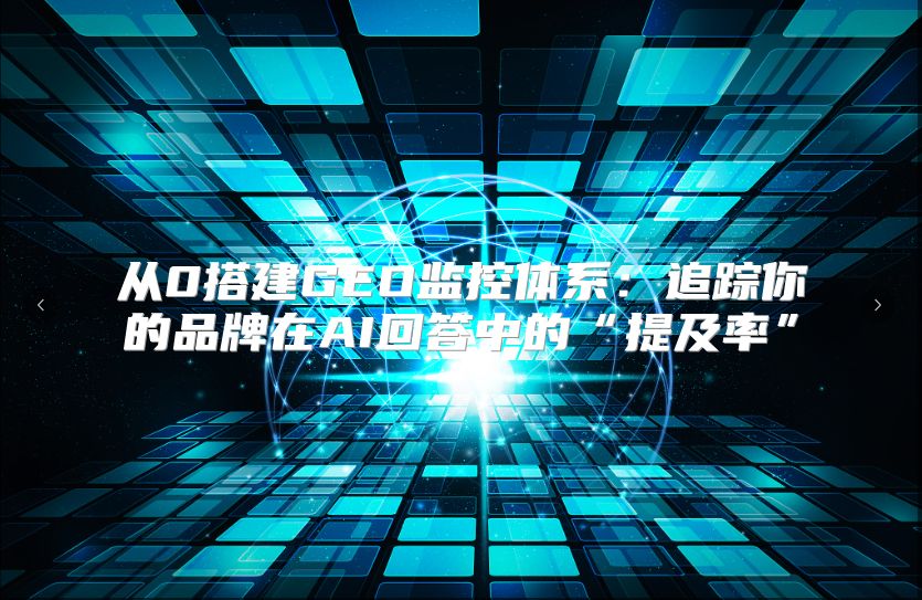从0搭建GEO监控体系：追踪你的品牌在AI回答中的“提及率”