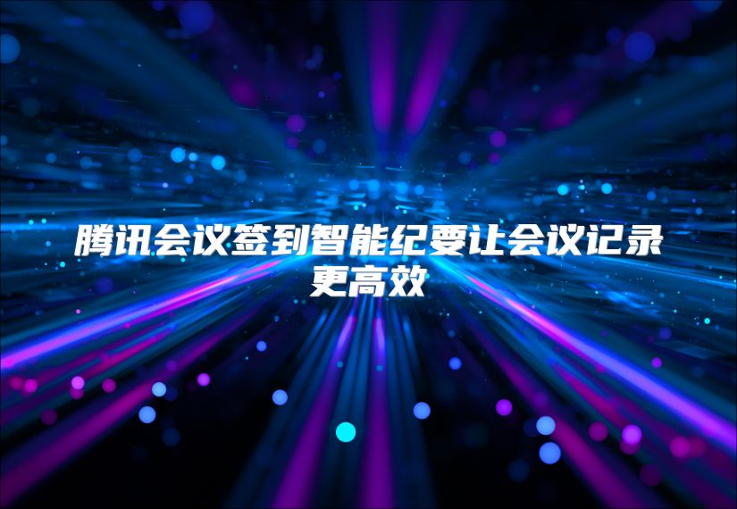腾讯会议签到智能纪要让会议记录更高效