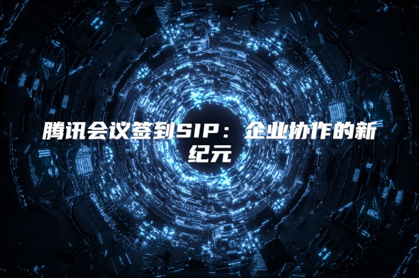 腾讯会议签到SIP：企业协作的新纪元