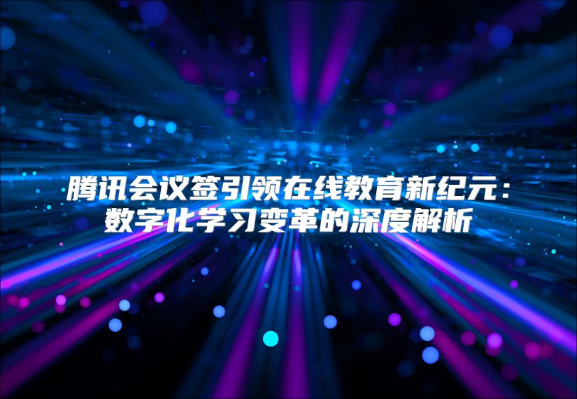 腾讯会议签引领在线教育新纪元：数字化学习变革的深度解析