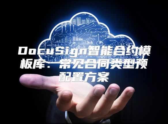 DocuSign智能合约模板库：常见合同类型预配置方案