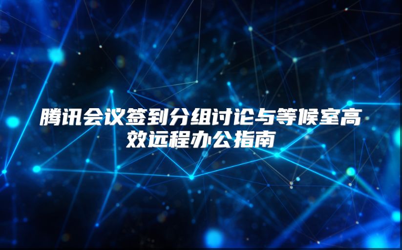 腾讯会议签到分组讨论与等候室高效远程办公指南