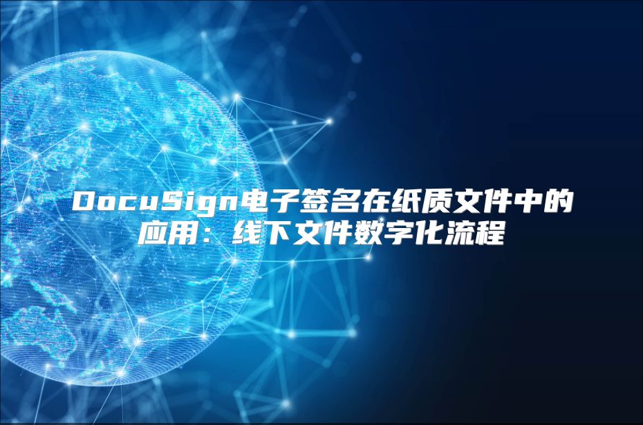 DocuSign电子签名在纸质文件中的应用：线下文件数字化流程