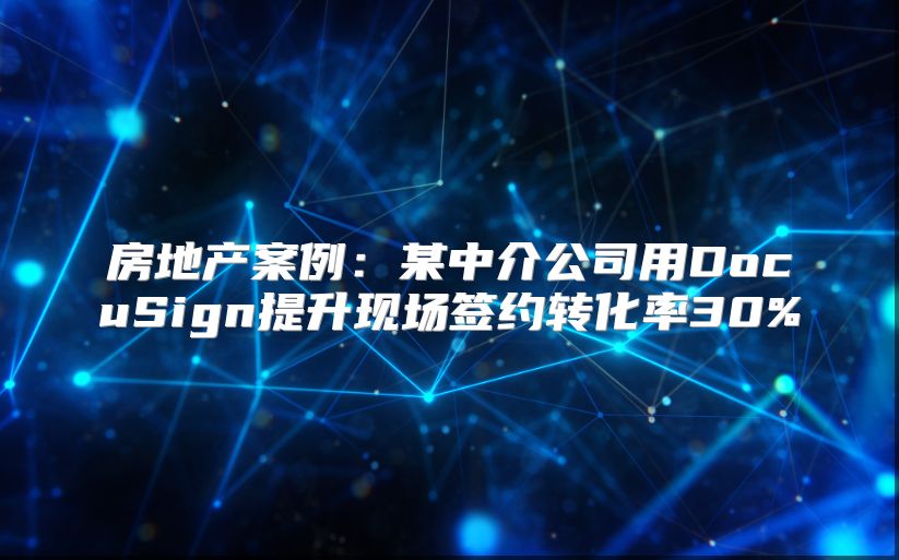 房地产案例：某中介公司用DocuSign提升现场签约转化率30%