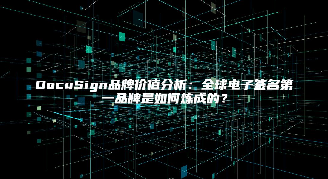 DocuSign品牌价值分析：全球电子签名第一品牌是如何炼成的？
