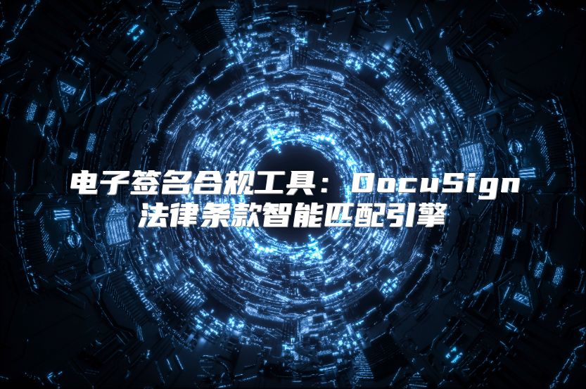 电子签名合规工具：DocuSign法律条款智能匹配引擎