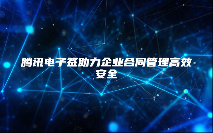腾讯电子签助力企业合同管理高效安全