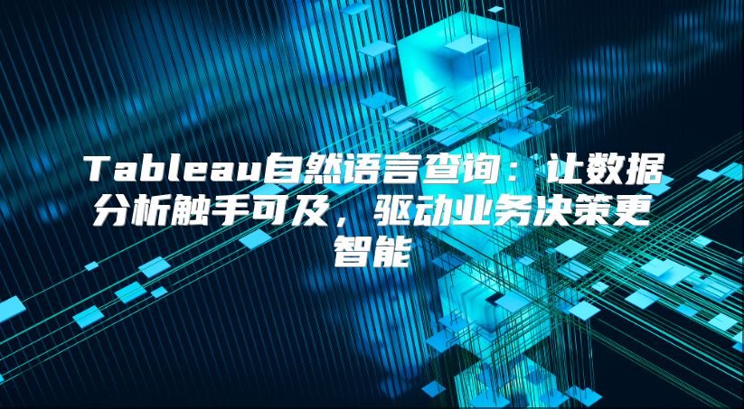 Tableau自然语言查询：让数据分析触手可及，驱动业务决策更智能