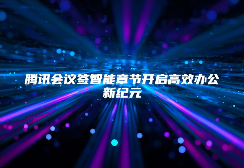 腾讯会议签智能章节开启高效办公新纪元