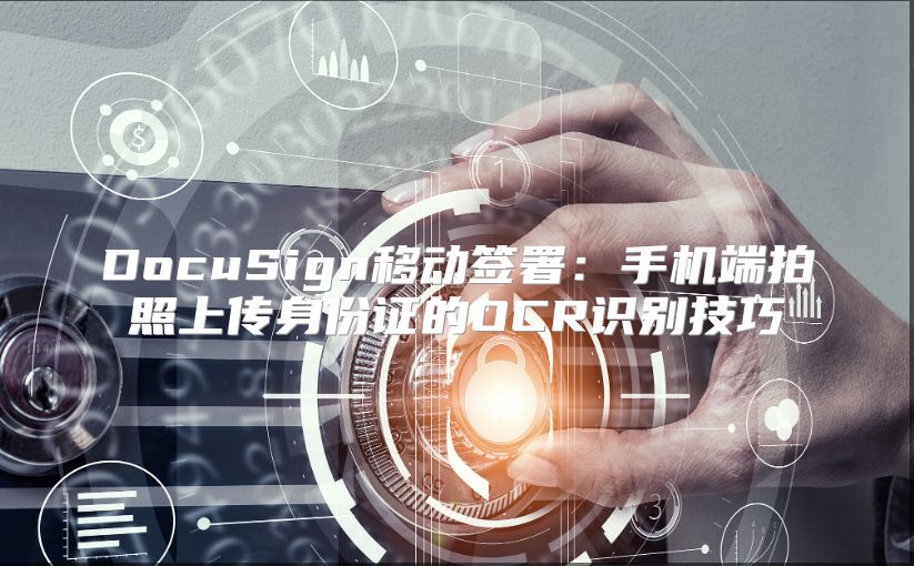 DocuSign移动签署：手机端拍照上传身份证的OCR识别技巧