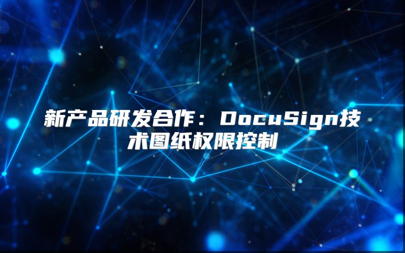 新产品研发合作：DocuSign技术图纸权限控制