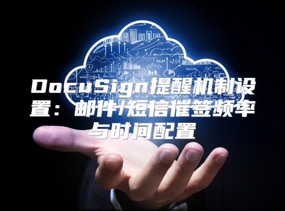 DocuSign提醒机制设置：邮件/短信催签频率与时间配置