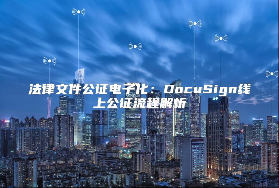 法律文件公证电子化：DocuSign线上公证流程解析