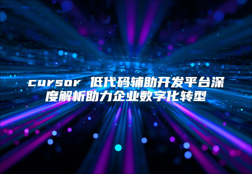 cursor 低代码辅助开发平台深度解析助力企业数字化转型