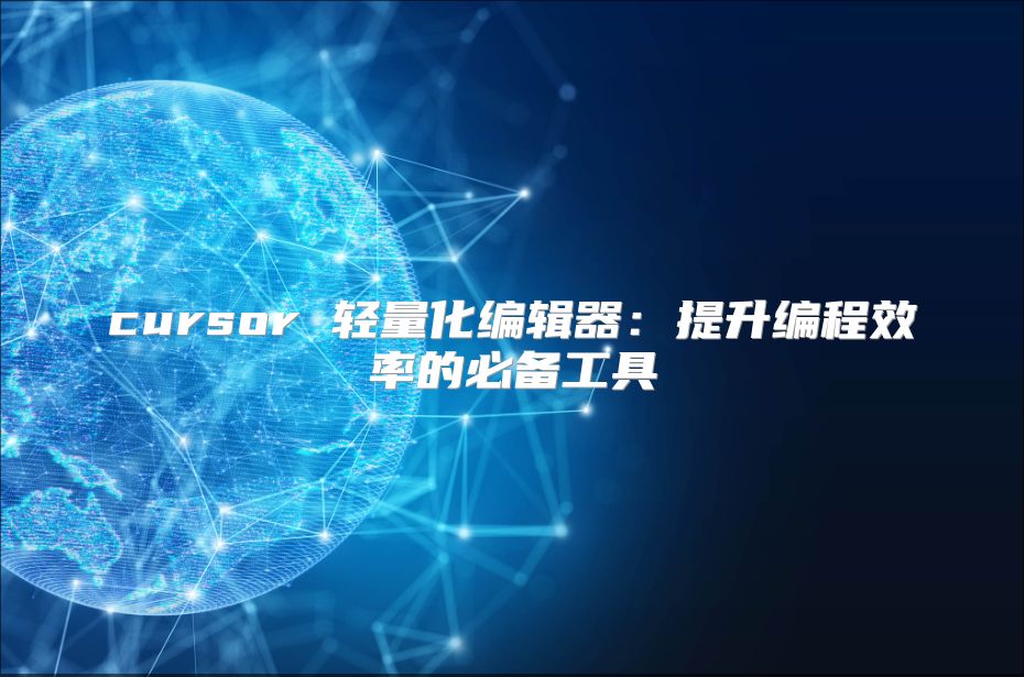cursor 轻量化编辑器：提升编程效率的必备工具