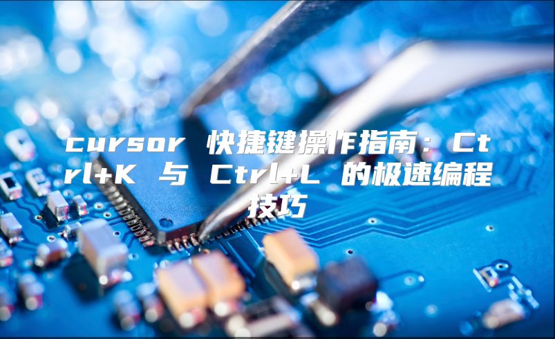cursor 快捷键操作指南：Ctrl+K 与 Ctrl+L 的极速编程技巧