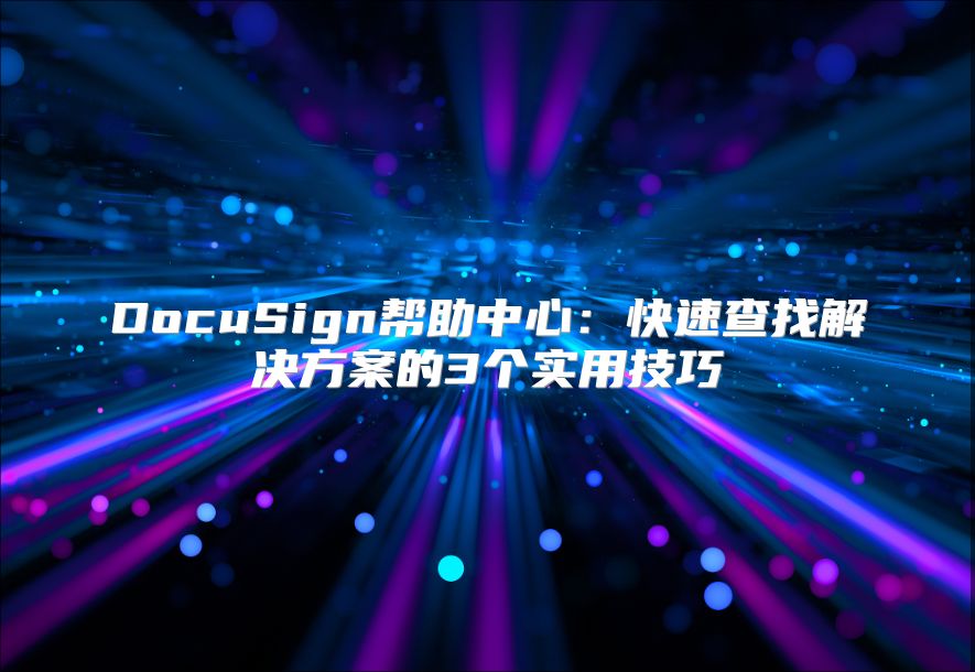 DocuSign帮助中心：快速查找解决方案的3个实用技巧