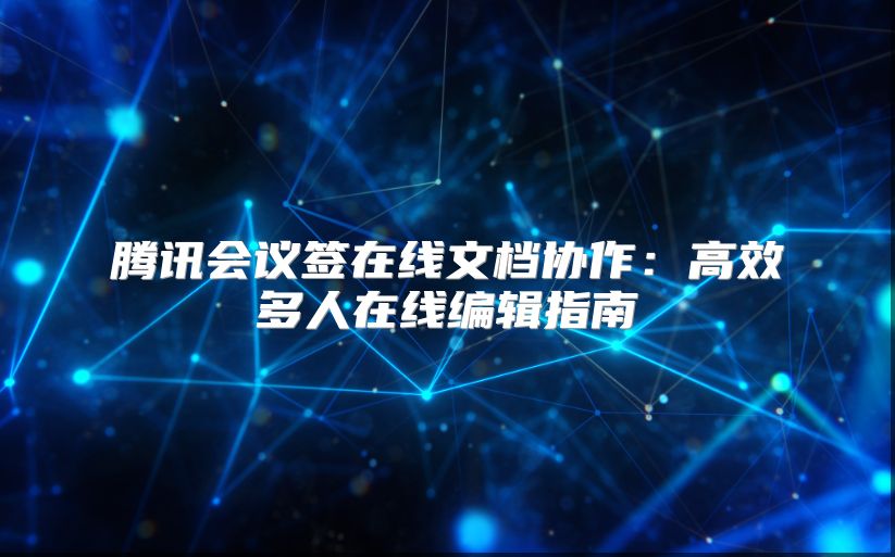 腾讯会议签在线文档协作：高效多人在线编辑指南