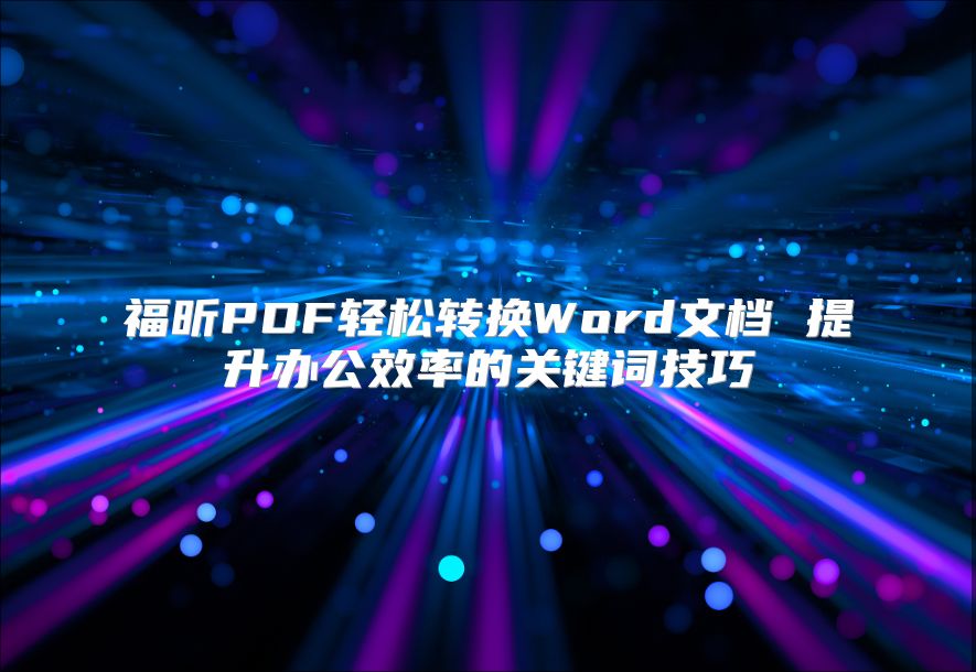 福昕PDF轻松转换Word文档 提升办公效率的关键词技巧