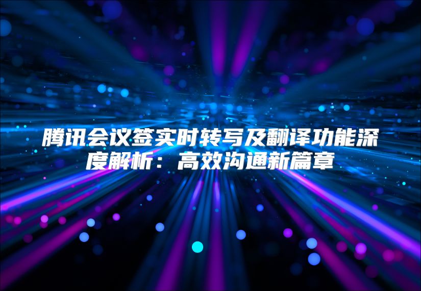 腾讯会议签实时转写及翻译功能深度解析：高效沟通新篇章