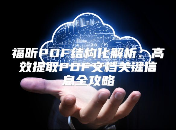 福昕PDF结构化解析：高效提取PDF文档关键信息全攻略