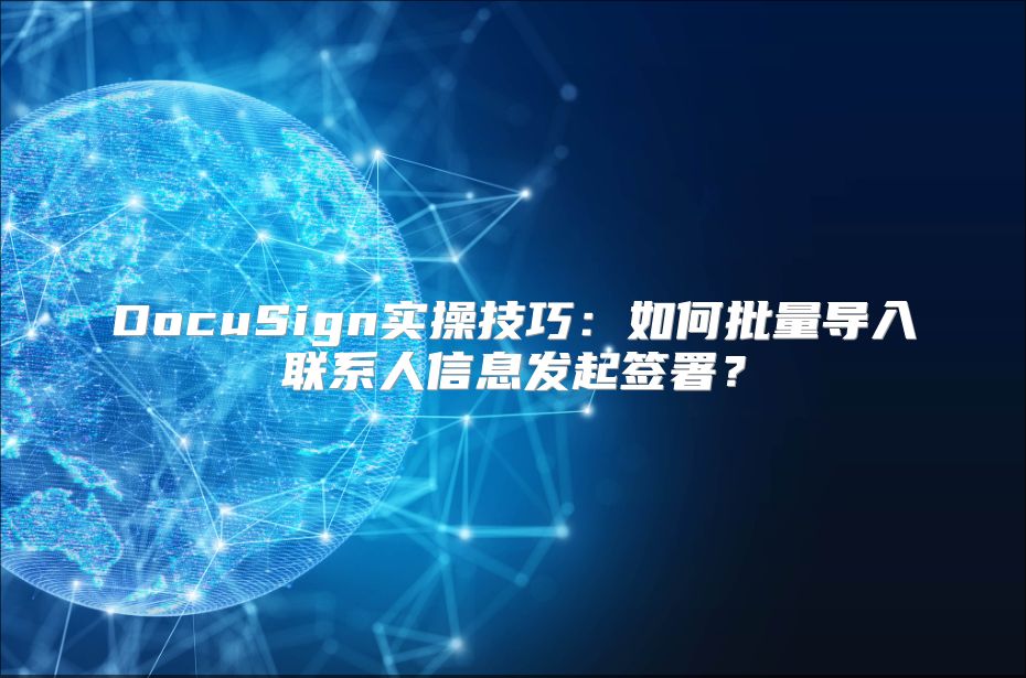DocuSign实操技巧：如何批量导入联系人信息发起签署？