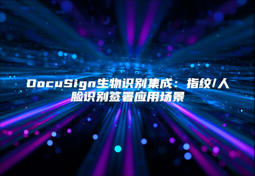 DocuSign生物识别集成：指纹/人脸识别签署应用场景