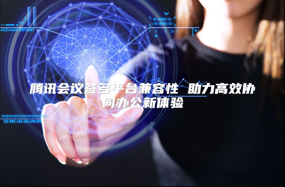 腾讯会议签多平台兼容性 助力高效协同办公新体验