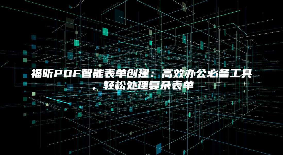 福昕PDF智能表单创建：高效办公必备工具，轻松处理复杂表单