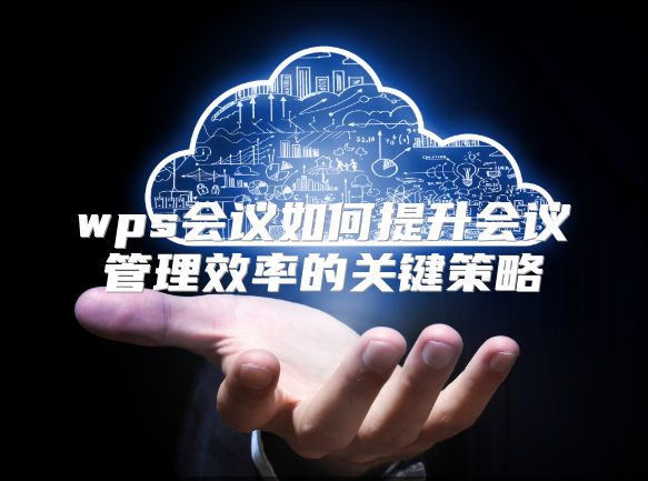 wps会议如何提升会议管理效率的关键策略