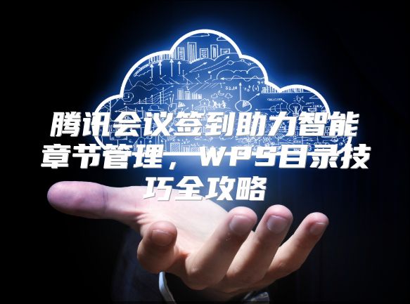 腾讯会议签到助力智能章节管理，WPS目录技巧全攻略