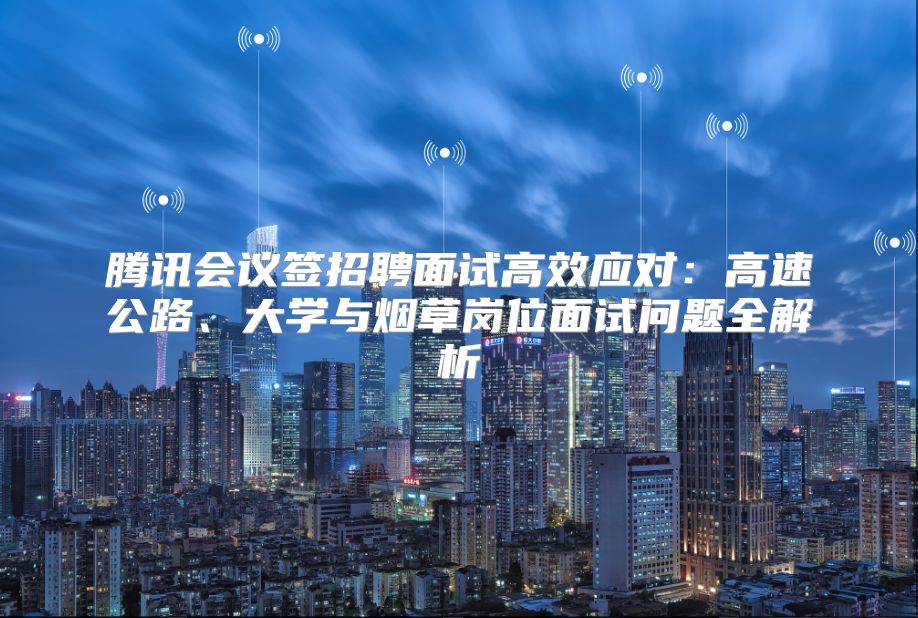 腾讯会议签招聘面试高效应对：高速公路、大学与烟草岗位面试问题全解析