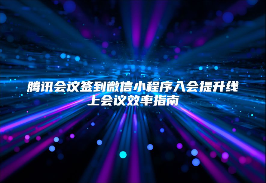 腾讯会议签到微信小程序入会提升线上会议效率指南