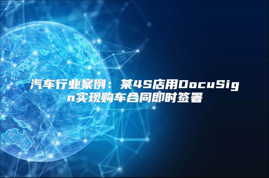 汽车行业案例：某4S店用DocuSign实现购车合同即时签署