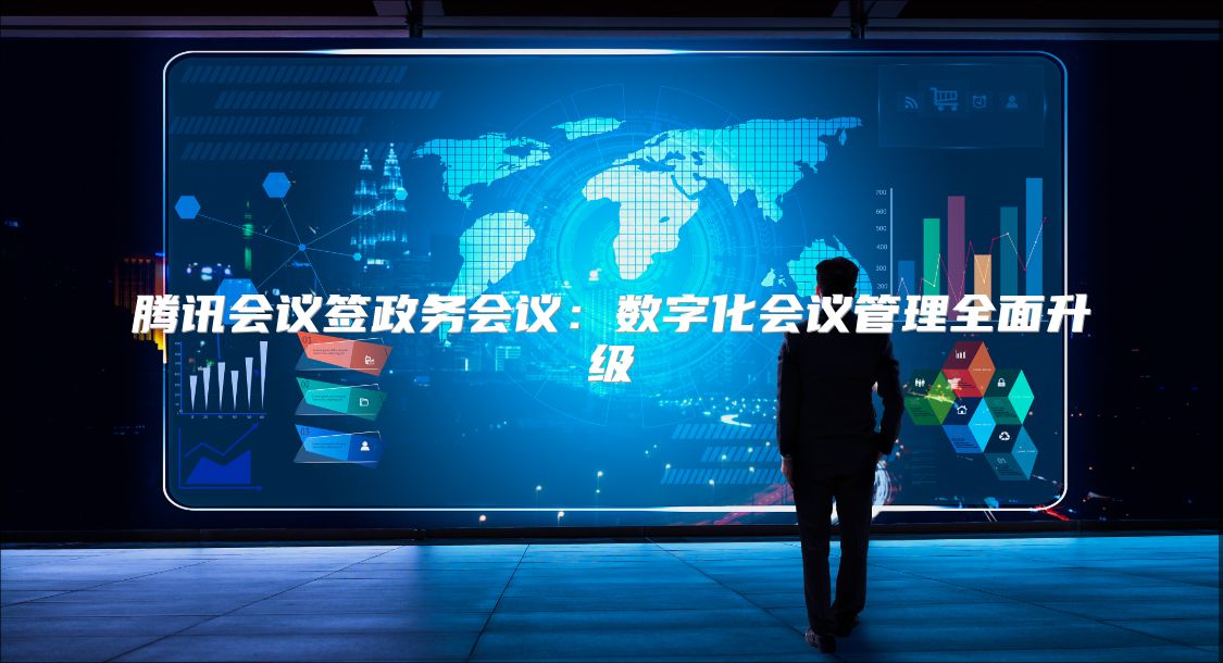 腾讯会议签政务会议：数字化会议管理全面升级